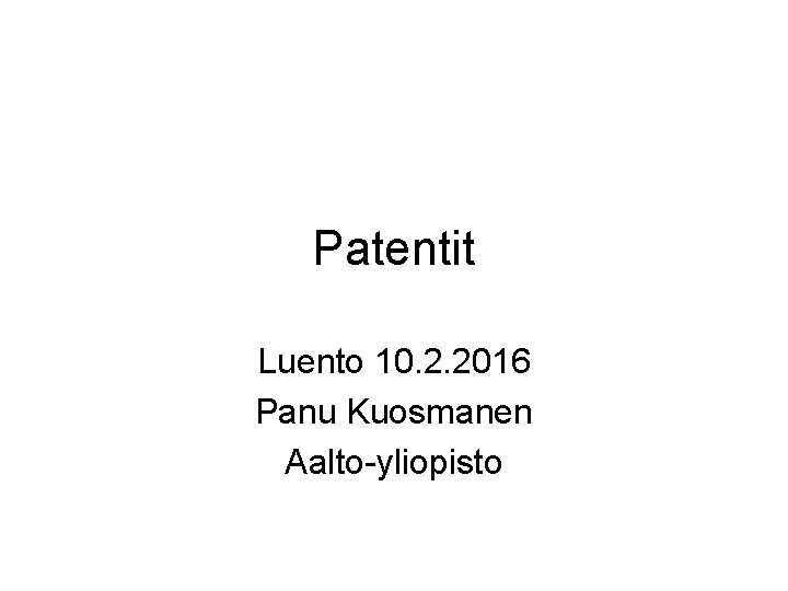 Patentit Luento 10. 2. 2016 Panu Kuosmanen Aalto-yliopisto Patentit Luento 10. 2. 2016 Panu Kuosmanen Aalto-yliopisto