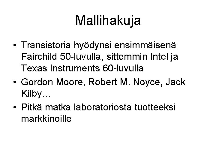 Mallihakuja • Transistoria hyödynsi ensimmäisenä Fairchild 50 -luvulla, sittemmin Intel ja Texas Instruments 60 Mallihakuja • Transistoria hyödynsi ensimmäisenä Fairchild 50 -luvulla, sittemmin Intel ja Texas Instruments 60