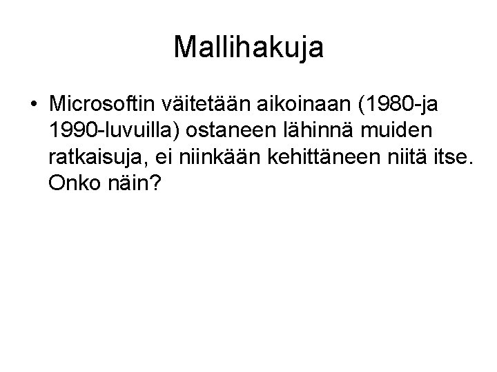 Mallihakuja • Microsoftin väitetään aikoinaan (1980 -ja 1990 -luvuilla) ostaneen lähinnä muiden ratkaisuja, ei Mallihakuja • Microsoftin väitetään aikoinaan (1980 -ja 1990 -luvuilla) ostaneen lähinnä muiden ratkaisuja, ei