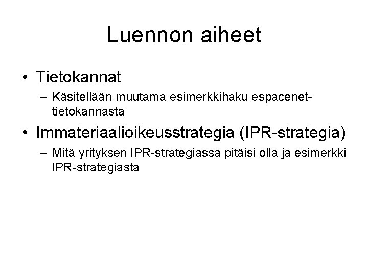 Luennon aiheet • Tietokannat – Käsitellään muutama esimerkkihaku espacenettietokannasta • Immateriaalioikeusstrategia (IPR-strategia) – Mitä Luennon aiheet • Tietokannat – Käsitellään muutama esimerkkihaku espacenettietokannasta • Immateriaalioikeusstrategia (IPR-strategia) – Mitä