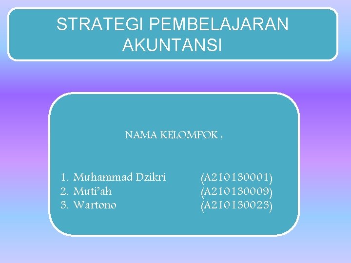 STRATEGI PEMBELAJARAN AKUNTANSI NAMA KELOMPOK : 1. Muhammad Dzikri 2. Muti’ah 3. Wartono (A