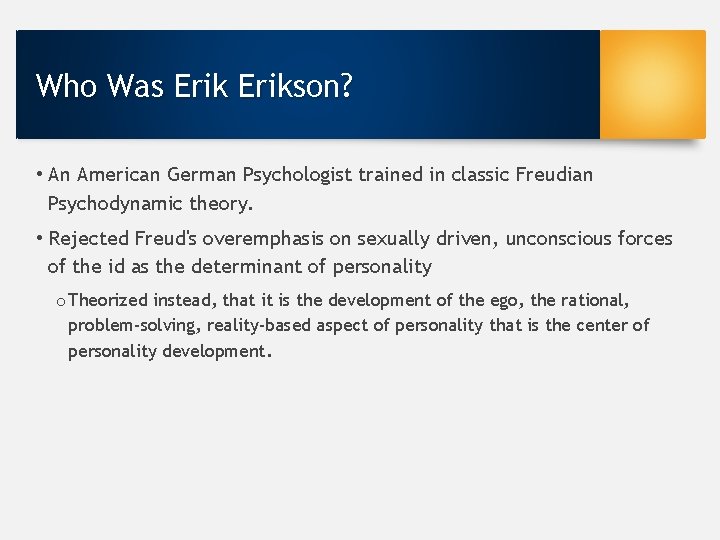 Who Was Erikson? • An American German Psychologist trained in classic Freudian Psychodynamic theory.