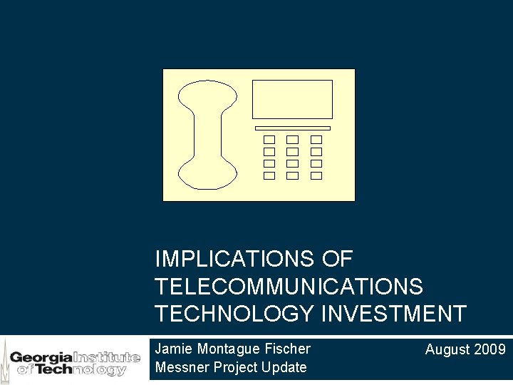 1 IMPLICATIONS OF TELECOMMUNICATIONS TECHNOLOGY INVESTMENT Jamie Montague Fischer Messner Project Update August 2009 1 IMPLICATIONS OF TELECOMMUNICATIONS TECHNOLOGY INVESTMENT Jamie Montague Fischer Messner Project Update August 2009