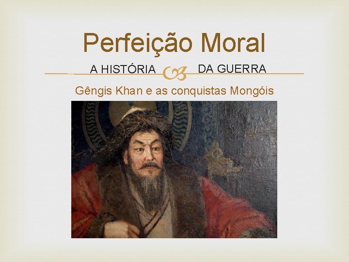 Perfeição Moral DA GUERRA A HISTÓRIA Gêngis Khan e as conquistas Mongóis 
