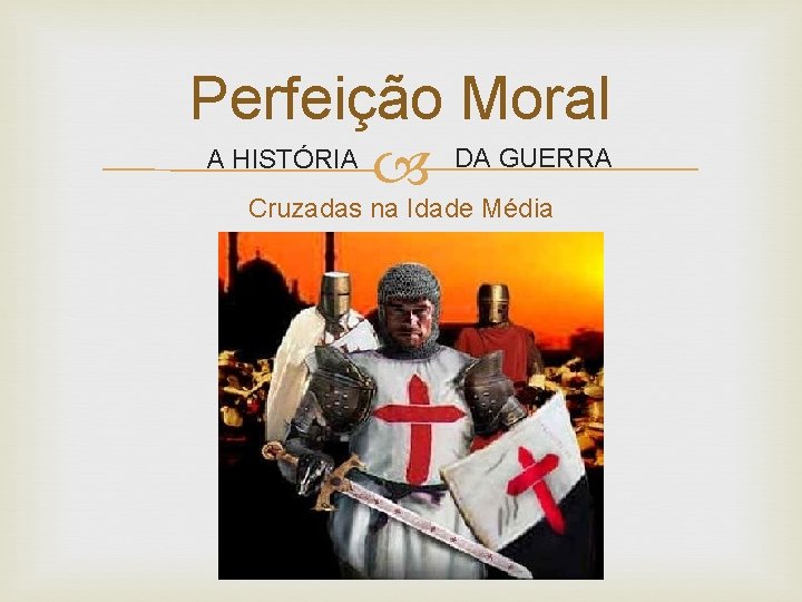 Perfeição Moral DA GUERRA A HISTÓRIA Cruzadas na Idade Média 