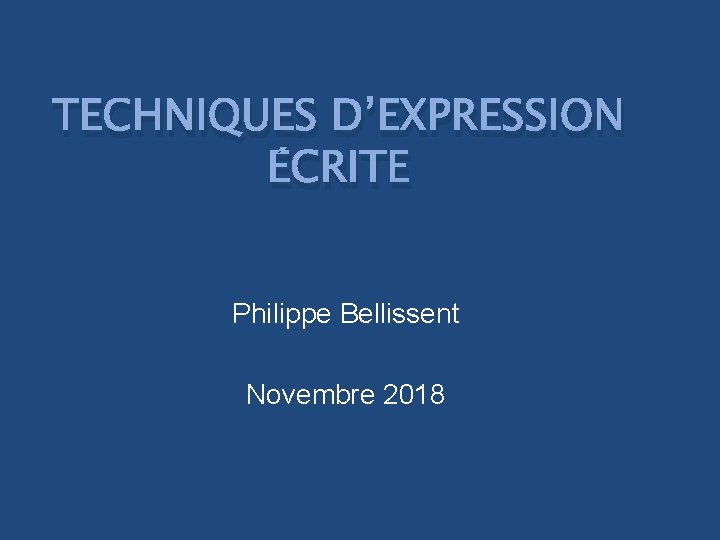 TECHNIQUES D’EXPRESSION ÉCRITE Philippe Bellissent Novembre 2018 