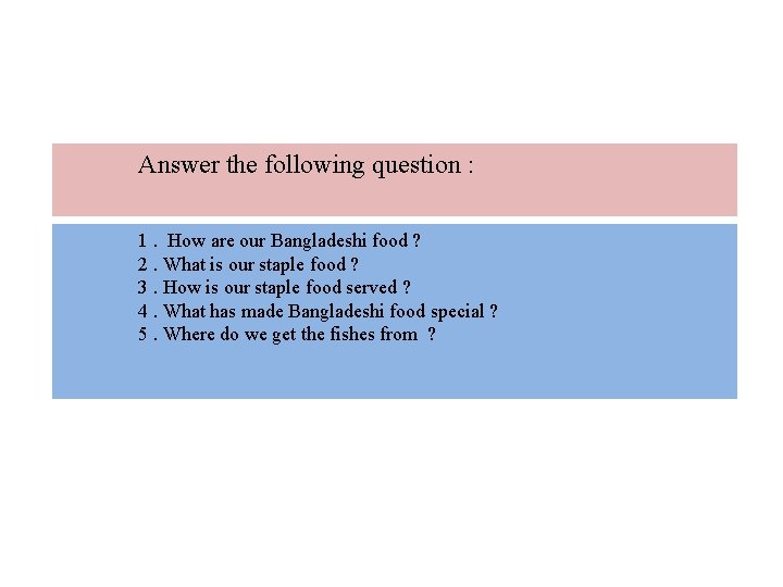 Answer the following question : 1. How are our Bangladeshi food ? 2. What Answer the following question : 1. How are our Bangladeshi food ? 2. What