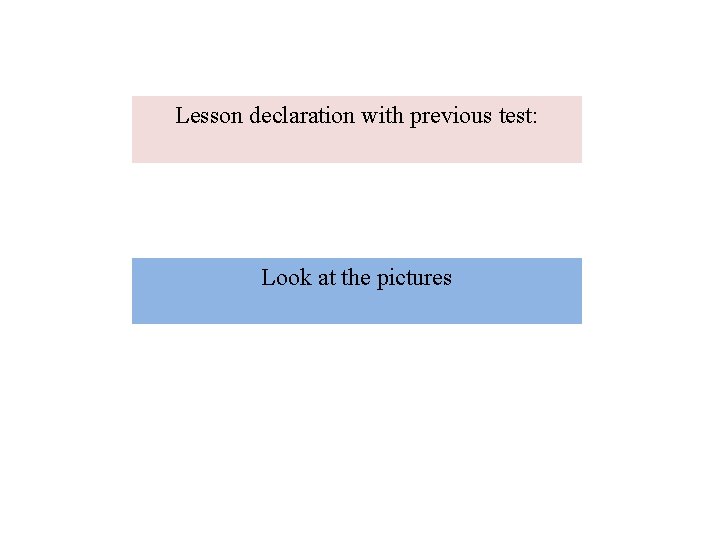 Lesson declaration with previous test: Look at the pictures Lesson declaration with previous test: Look at the pictures