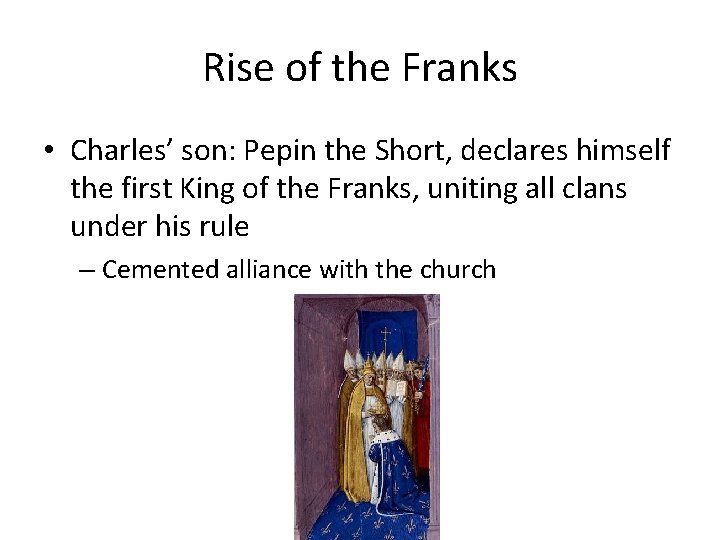 Rise of the Franks • Charles’ son: Pepin the Short, declares himself the first Rise of the Franks • Charles’ son: Pepin the Short, declares himself the first