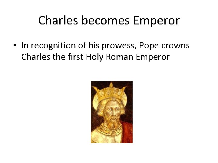Charles becomes Emperor • In recognition of his prowess, Pope crowns Charles the first Charles becomes Emperor • In recognition of his prowess, Pope crowns Charles the first