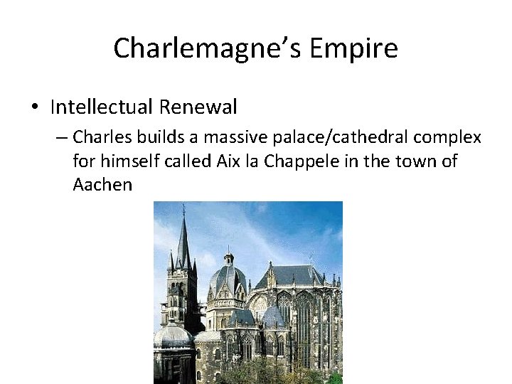 Charlemagne’s Empire • Intellectual Renewal – Charles builds a massive palace/cathedral complex for himself Charlemagne’s Empire • Intellectual Renewal – Charles builds a massive palace/cathedral complex for himself