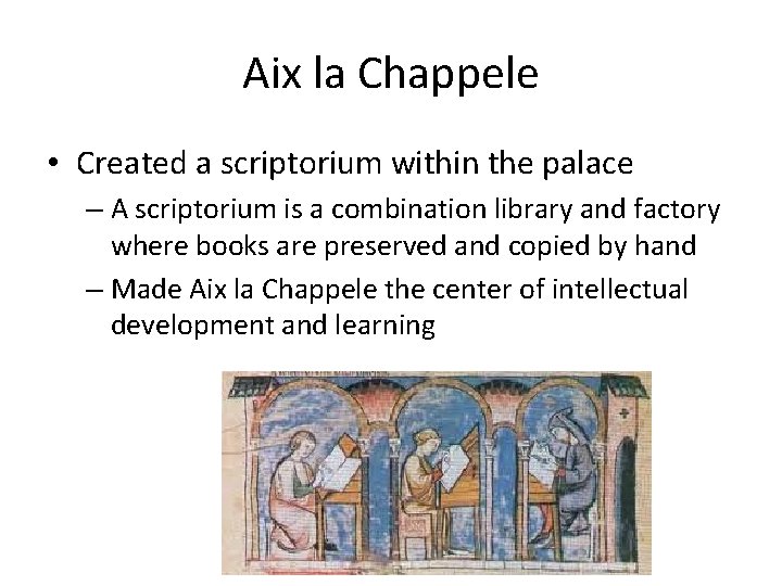 Aix la Chappele • Created a scriptorium within the palace – A scriptorium is Aix la Chappele • Created a scriptorium within the palace – A scriptorium is