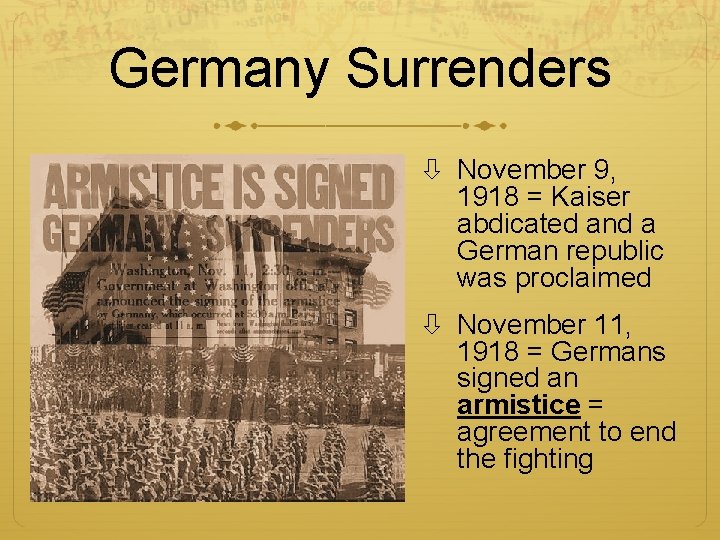 Germany Surrenders November 9, 1918 = Kaiser abdicated and a German republic was proclaimed Germany Surrenders November 9, 1918 = Kaiser abdicated and a German republic was proclaimed