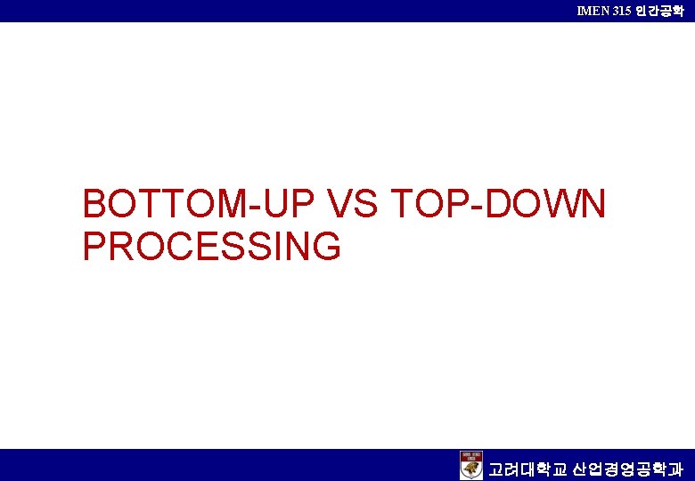 IMEN 315 인간공학 BOTTOM-UP VS TOP-DOWN PROCESSING 고려대학교 산업경영공학과 