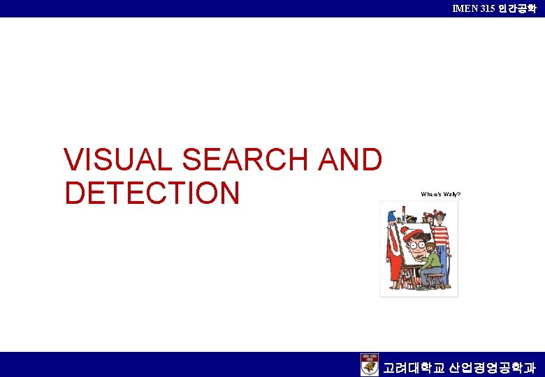IMEN 315 인간공학 VISUAL SEARCH AND DETECTION Where’s Wally? 고려대학교 산업경영공학과 