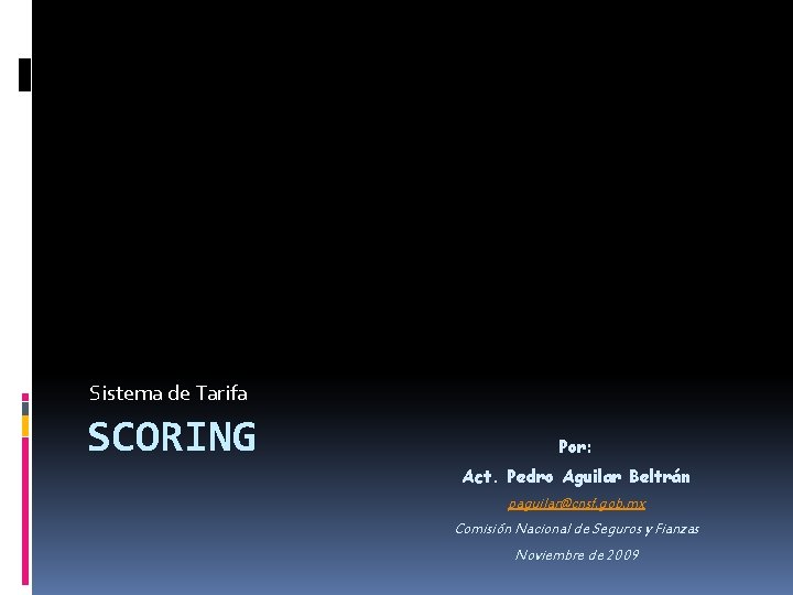 Sistema de Tarifa SCORING Por: Act. Pedro Aguilar Beltrán paguilar@cnsf. gob. mx Comisión Nacional