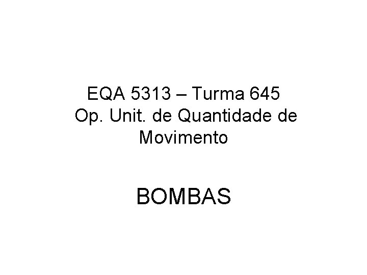 EQA 5313 – Turma 645 Op. Unit. de Quantidade de Movimento BOMBAS 