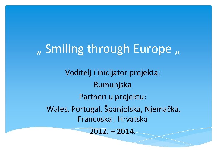 „ Smiling through Europe „ Voditelj i inicijator projekta: Rumunjska Partneri u projektu: Wales,