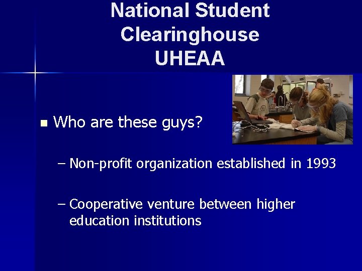 National Student Clearinghouse UHEAA n Who are these guys? – Non-profit organization established in