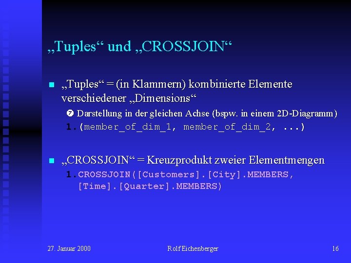 „Tuples“ und „CROSSJOIN“ n „Tuples“ = (in Klammern) kombinierte Elemente verschiedener „Dimensions“ Darstellung in