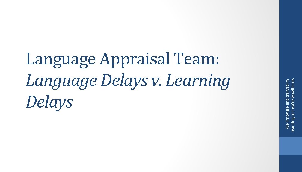 We innovate and transform learning to inspire excellence. Language Appraisal Team: Language Delays v.
