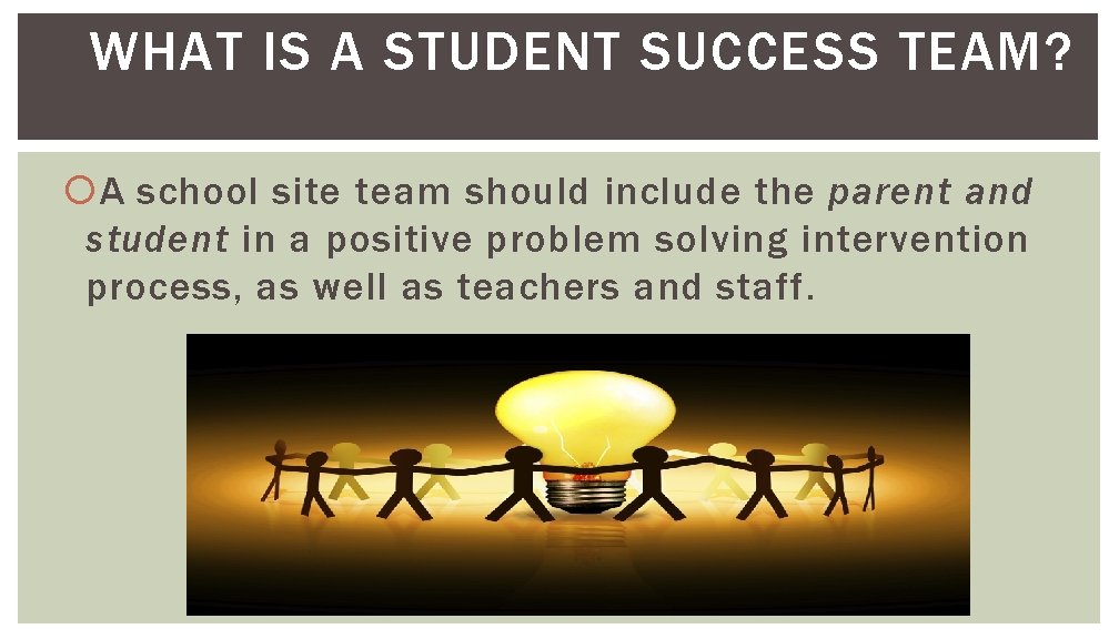 WHAT IS A STUDENT SUCCESS TEAM? A school site team should include the parent