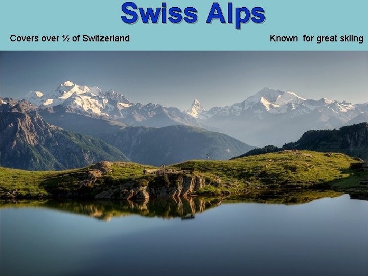 Swiss Alps Covers over ½ of Switzerland Known for great skiing 