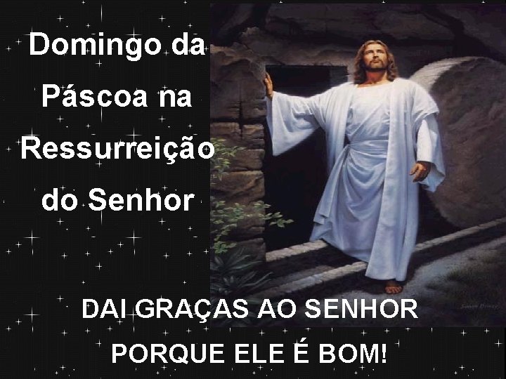 Domingo da Páscoa na Ressurreição do Senhor DAI GRAÇAS AO SENHOR PORQUE ELE É