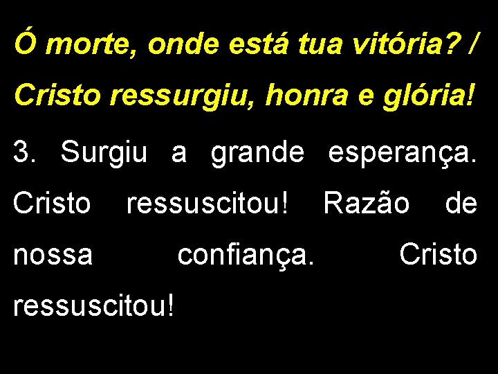 Ó morte, onde está tua vitória? / Cristo ressurgiu, honra e glória! 3. Surgiu