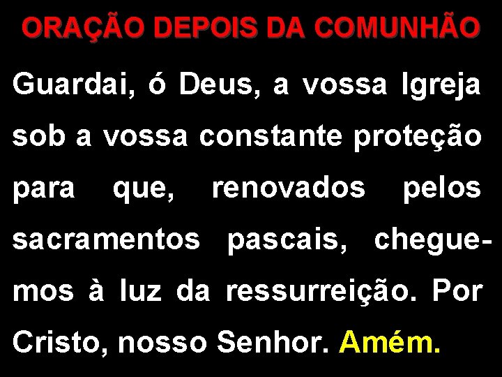 ORAÇÃO DEPOIS DA COMUNHÃO Guardai, ó Deus, a vossa Igreja sob a vossa constante