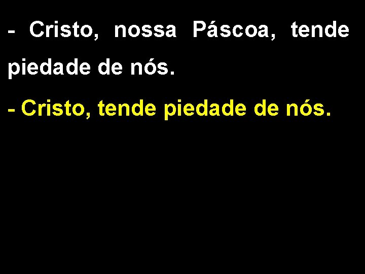 - Cristo, nossa Páscoa, tende piedade de nós. - Cristo, tende piedade de nós.