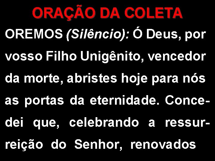 ORAÇÃO DA COLETA OREMOS (Silêncio): Ó Deus, por vosso Filho Unigênito, vencedor da morte,