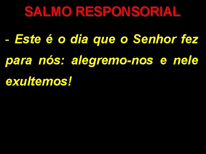 SALMO RESPONSORIAL - Este é o dia que o Senhor fez para nós: alegremo-nos