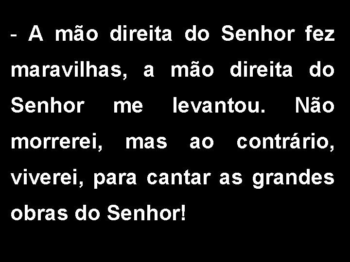 - A mão direita do Senhor fez maravilhas, a mão direita do Senhor me