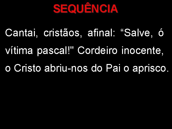 SEQUÊNCIA Cantai, cristãos, afinal: “Salve, ó vítima pascal!" Cordeiro inocente, o Cristo abriu-nos do