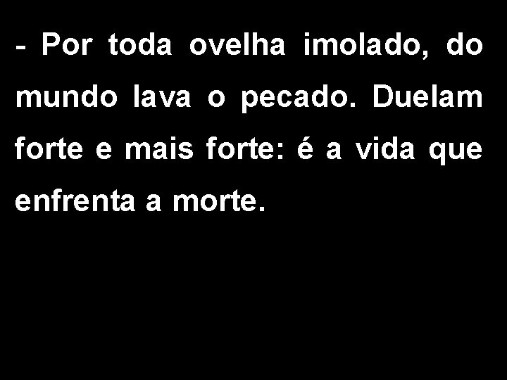 - Por toda ovelha imolado, do mundo lava o pecado. Duelam forte e mais