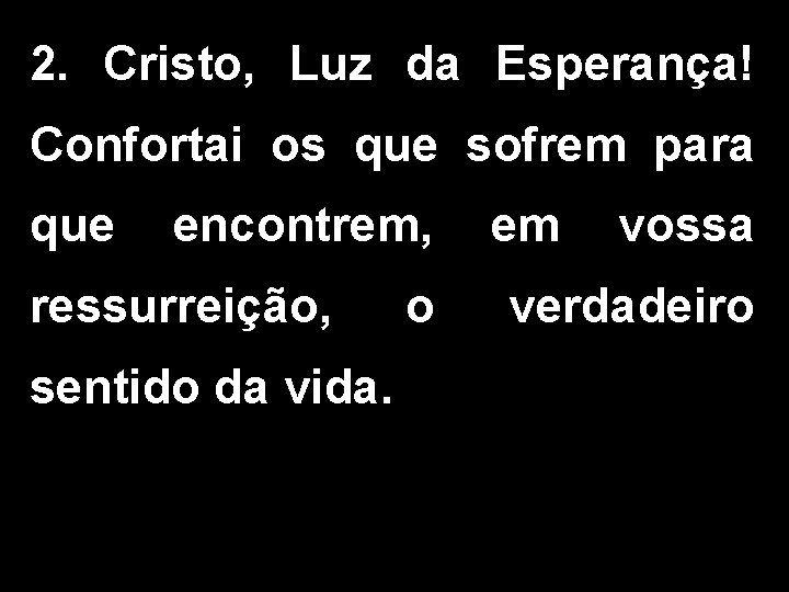 2. Cristo, Luz da Esperança! Confortai os que sofrem para que encontrem, em vossa