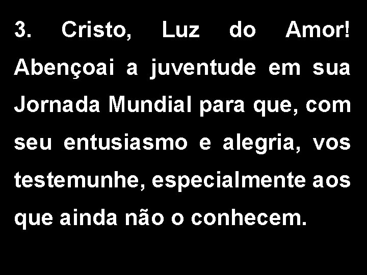 3. Cristo, Luz do Amor! Abençoai a juventude em sua Jornada Mundial para que,