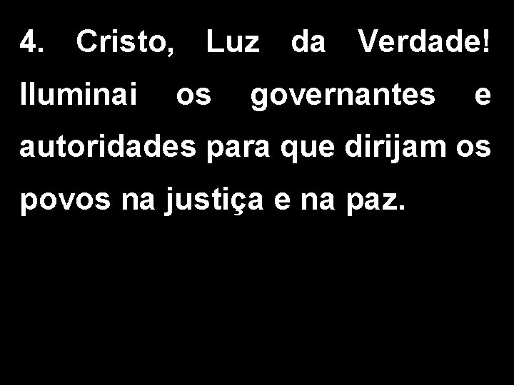 4. Cristo, Luz da Verdade! Iluminai os governantes e autoridades para que dirijam os