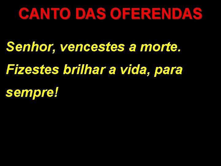 CANTO DAS OFERENDAS Senhor, vencestes a morte. Fizestes brilhar a vida, para sempre! 