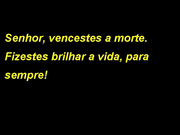 Senhor, vencestes a morte. Fizestes brilhar a vida, para sempre! 