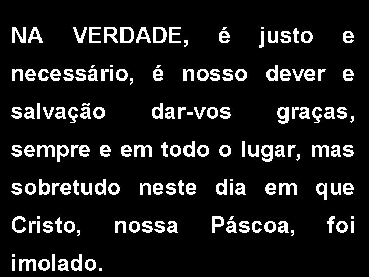 NA VERDADE, é justo e necessário, é nosso dever e salvação dar-vos graças, sempre