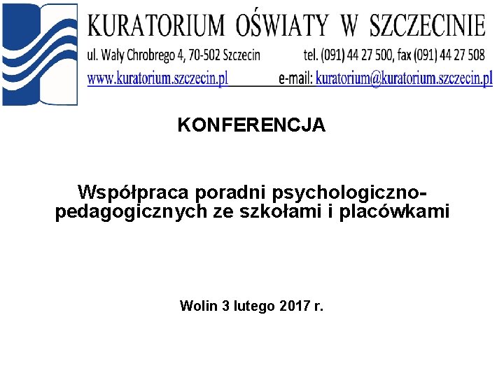 KONFERENCJA Współpraca poradni psychologicznopedagogicznych ze szkołami i placówkami Wolin 3 lutego 2017 r. 