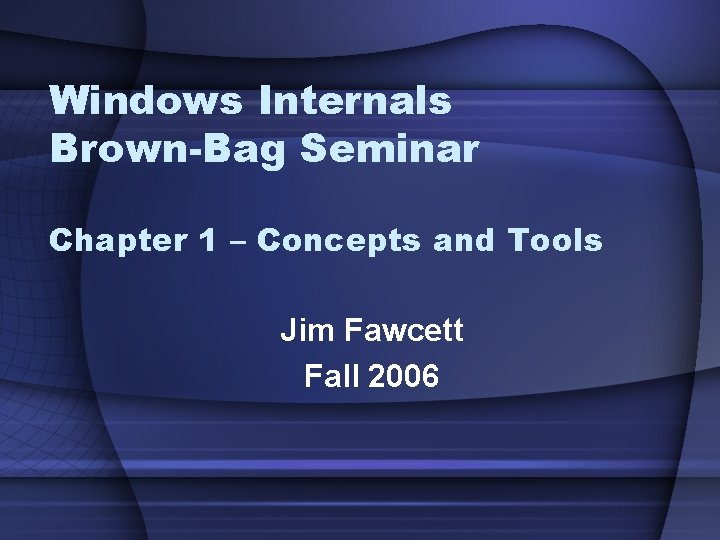 Windows Internals Brown-Bag Seminar Chapter 1 – Concepts and Tools Jim Fawcett Fall 2006