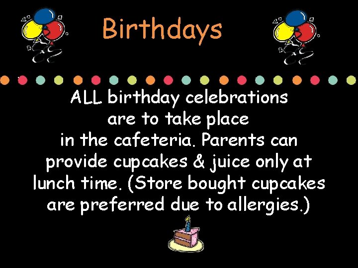 Birthdays. ALL birthday celebrations are to take place in the cafeteria. Parents can provide