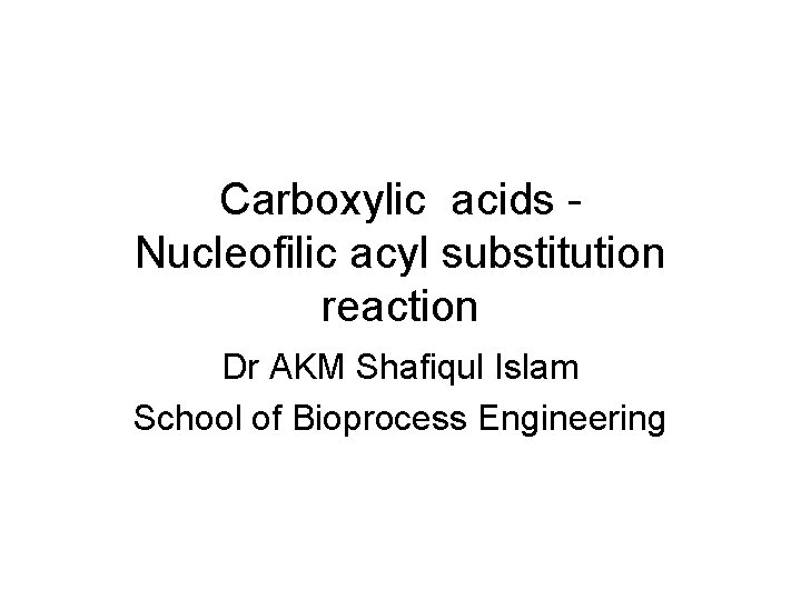 Carboxylic acids Nucleofilic acyl substitution reaction Dr AKM Shafiqul Islam School of Bioprocess Engineering