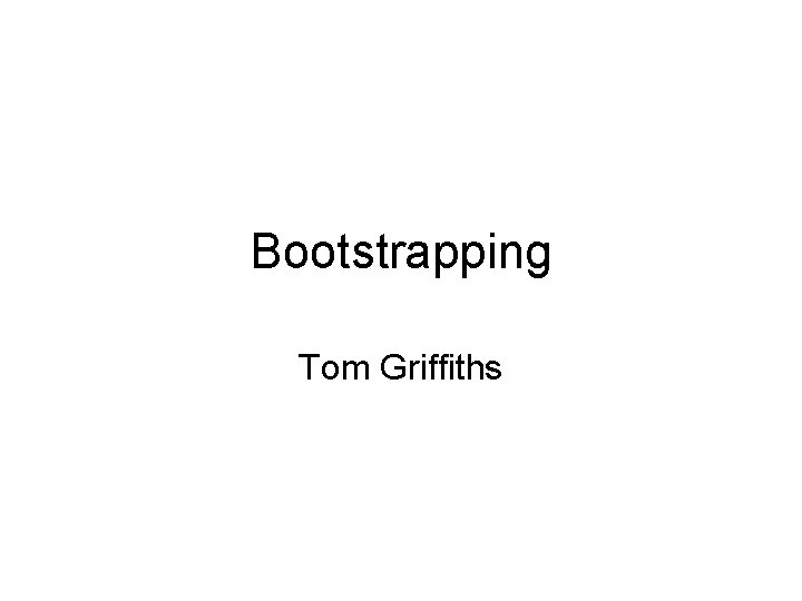 Bootstrapping Tom Griffiths 