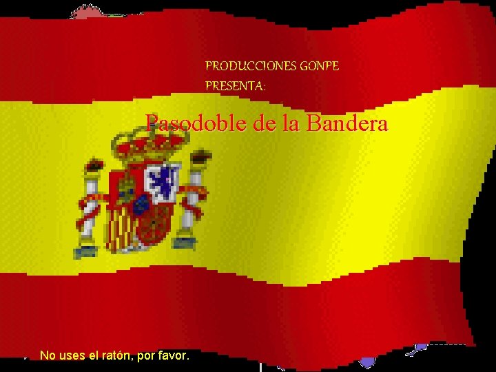 PRODUCCIONES GONPE PRESENTA: Pasodoble de la Bandera No uses el ratón, por favor. 