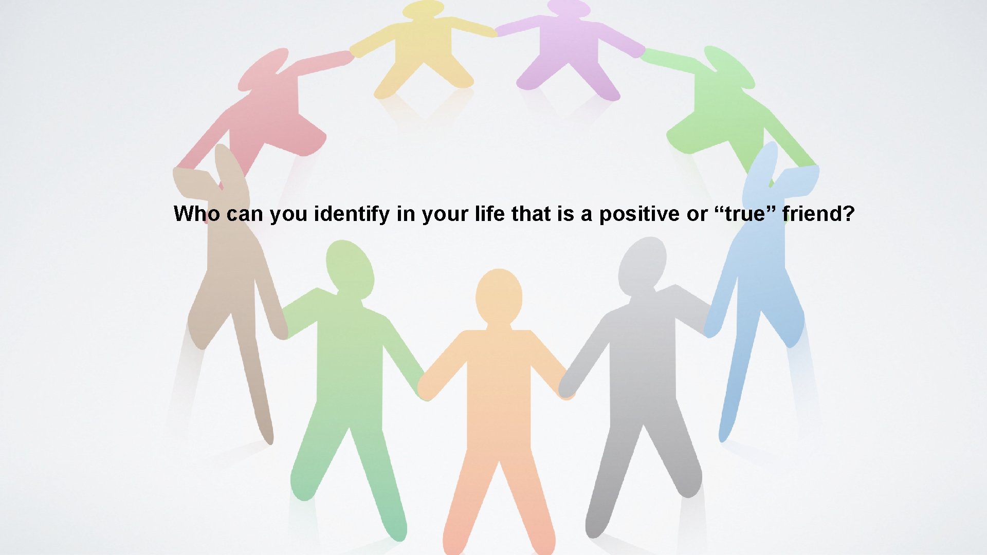 Who can you identify in your life that is a positive or “true” friend?