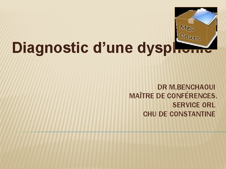  Diagnostic d’une dysphonie DR M. BENCHAOUI MAÎTRE DE CONFÉRENCES. SERVICE ORL CHU DE